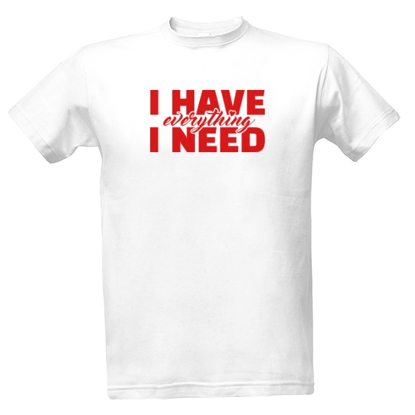 Tričko s potiskem I have everything I need-pánské